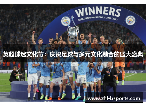 英超球迷文化节:庆祝足球与多元文化融合的盛大盛典 英超球迷文化节:庆祝足球与多元文化融合的盛大盛典
