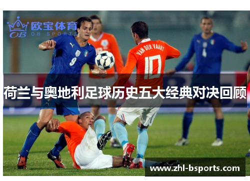荷兰与奥地利足球历史五大经典对决回顾 荷兰与奥地利足球历史五大经典对决回顾