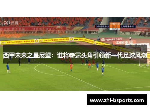 西甲未来之星展望：谁将崭露头角引领新一代足球风潮