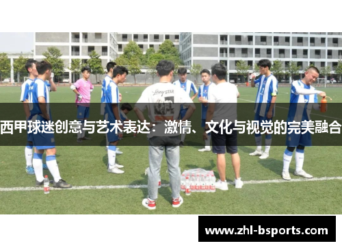西甲球迷创意与艺术表达：激情、文化与视觉的完美融合