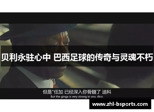 贝利永驻心中 巴西足球的传奇与灵魂不朽 贝利永驻心中 巴西足球的传奇与灵魂不朽