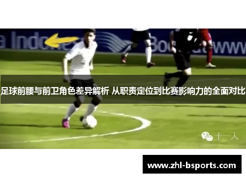 足球前腰与前卫角色差异解析 从职责定位到比赛影响力的全面对比