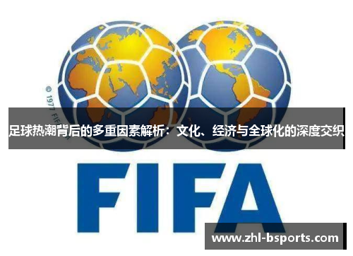 足球热潮背后的多重因素解析：文化、经济与全球化的深度交织