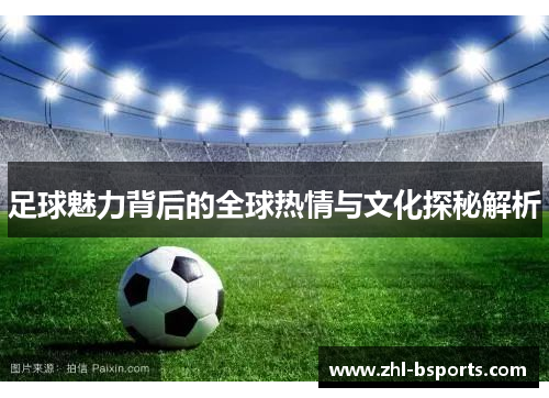 足球魅力背后的全球热情与文化探秘解析 足球魅力背后的全球热情与文化探秘解析