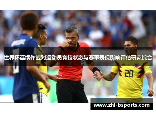 世界杯连续作战对运动员竞技状态与赛事表现影响评估研究综合 世界杯连续作战对运动员竞技状态与赛事表现影响评估研究综合