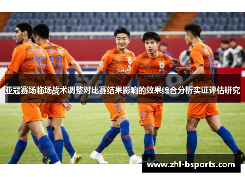 亚冠赛场临场战术调整对比赛结果影响的效果综合分析实证评估研究 亚冠赛场临场战术调整对比赛结果影响的效果综合分析实证评估研究