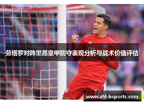 劳塔罗对阵里昂意甲防守表现分析与战术价值评估 劳塔罗对阵里昂意甲防守表现分析与战术价值评估