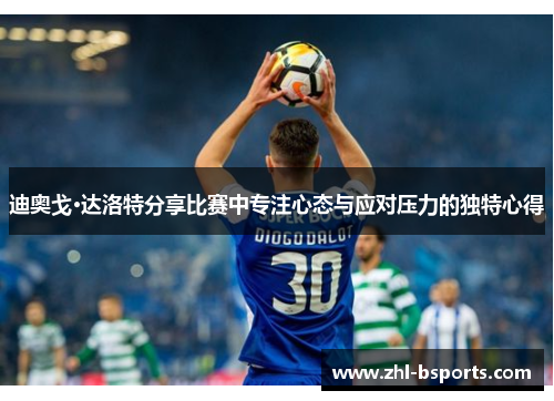 迪奥戈·达洛特分享比赛中专注心态与应对压力的独特心得 迪奥戈·达洛特分享比赛中专注心态与应对压力的独特心得