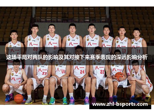 这场平局对两队的影响及其对接下来赛季表现的深远影响分析 这场平局对两队的影响及其对接下来赛季表现的深远影响分析
