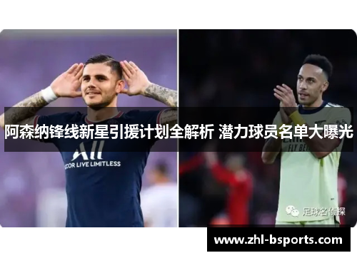 阿森纳锋线新星引援计划全解析 潜力球员名单大曝光 阿森纳锋线新星引援计划全解析 潜力球员名单大曝光
