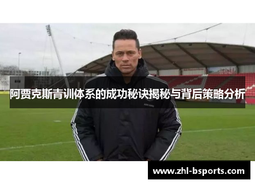 阿贾克斯青训体系的成功秘诀揭秘与背后策略分析 阿贾克斯青训体系的成功秘诀揭秘与背后策略分析
