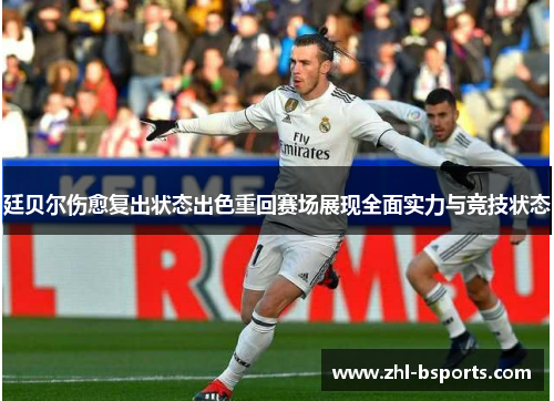 廷贝尔伤愈复出状态出色重回赛场展现全面实力与竞技状态