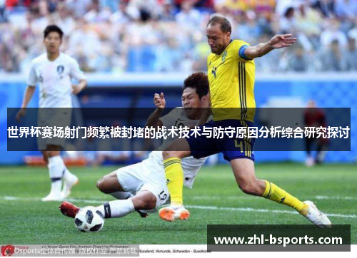 世界杯赛场射门频繁被封堵的战术技术与防守原因分析综合研究探讨