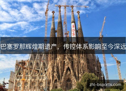 巴塞罗那辉煌期遗产，传控体系影响至今深远